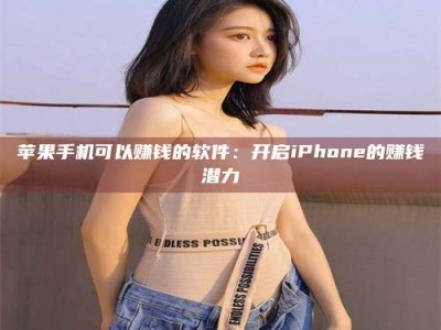张家界苹果手机可以赚钱的软件：开启iPhone的赚钱潜力