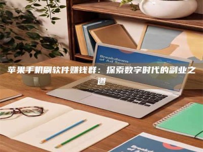 张家界苹果手机刷软件赚钱群：探索数字时代的副业之道